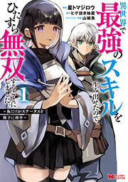 異世界で最強のスキルを生み出せたので、ひたすら無双することにしました。～俺だけがステータスを勝手に操作～(コミック) ： 1