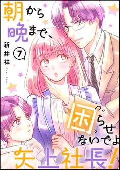 朝から晩まで、困らせないでよ矢上社長!(分冊版) 【第7話】