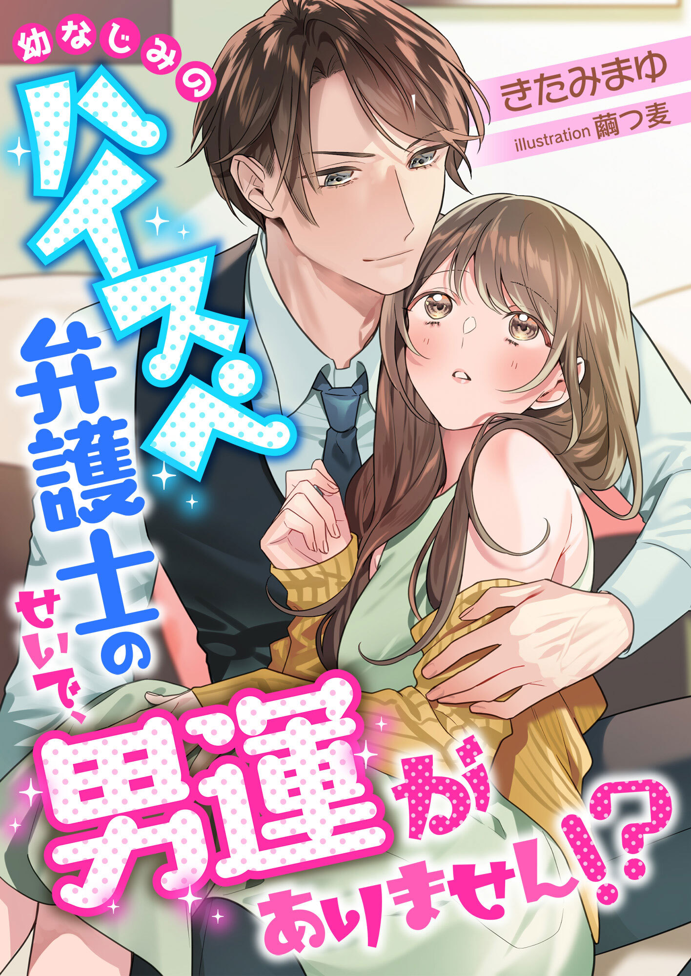 幼なじみのハイスペ弁護士のせいで、男運がありません!?