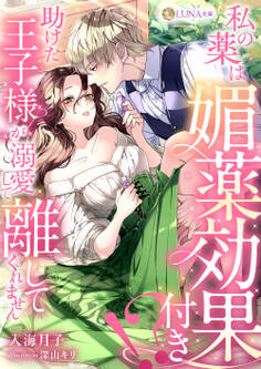 私の薬は媚薬効果付き!? 助けた王子様が溺愛して離してくれません