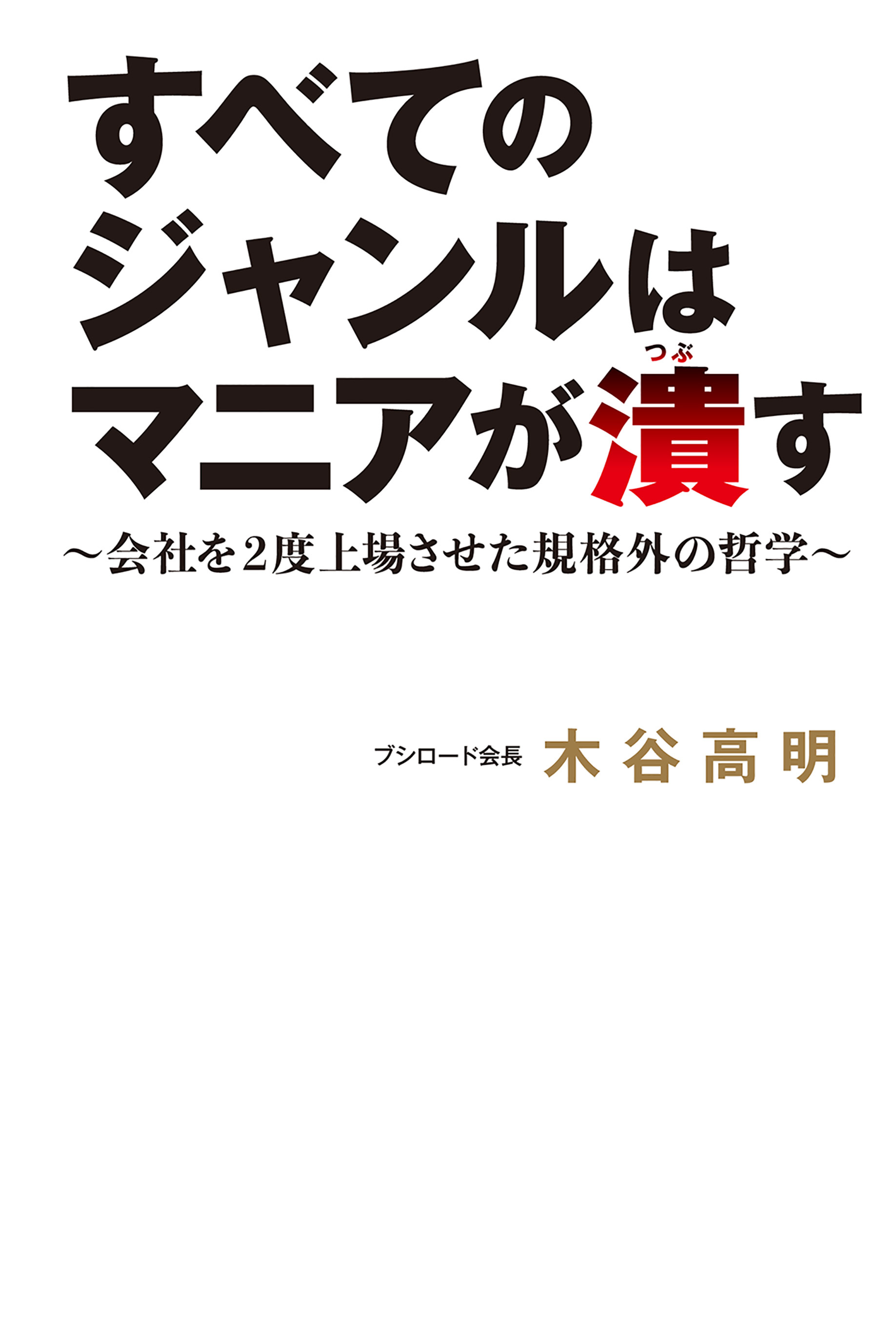 すべてのジャンルはマニアが潰す～会社を2度上場させた規格外の哲学～