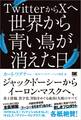 TwitterからXへ 世界から青い鳥が消えた日 ジャック・ドーシーからイーロン・マスクへ、炎上投稿、黒字化、買収をめぐる成功と失敗のすべて