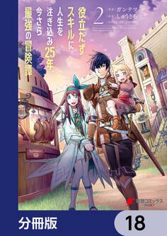 役立たずスキルに人生を注ぎ込み25年、今さら最強の冒険譚【分冊版】 18