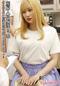 産婦人科痴漢!! 22 何も知らない若妻に治療と称して中出しまでっ!! Episode.03