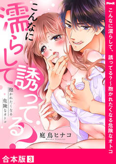 こんなに濡らして、誘ってる?~抱かれたくなる危険なオトコ【合本版】