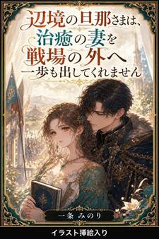 辺境の旦那さまは、治癒の妻を戦場の外へ一歩も出してくれません(挿絵版)