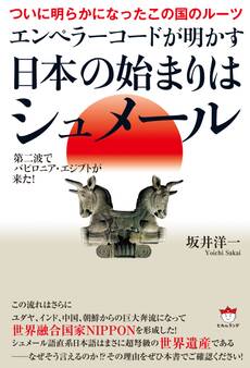 ついに明らかになったこの国のルーツ エンペラーコードが明かす《日本の始まりはシュメール》 第二波でバビロニア・エジプトが来た!