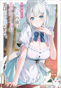 【期間限定 試し読み増量版 閲覧期限2025年11月28日】最近雇った独占欲の強い美少女メイドが、実は王女様だった。