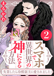 スマホで異世界の神になる方法～失業したら冷酷領主に愛されました～ ： 2 【電子限定特典付き】