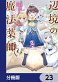 辺境の魔法薬師 ~自由気ままな異世界ものづくり日記~【分冊版】 23