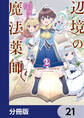 辺境の魔法薬師 ~自由気ままな異世界ものづくり日記~【分冊版】 21