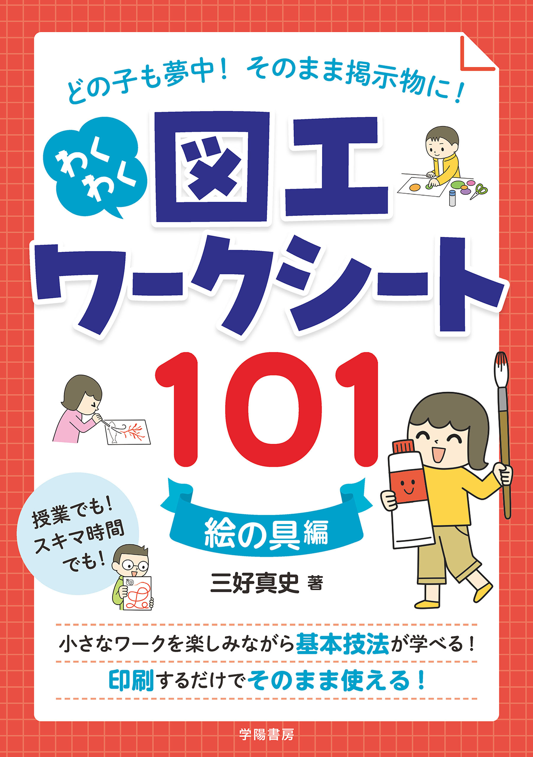 どの子も夢中！　そのまま掲示物に！　わくわく図工ワークシート１０１　＜絵の具編＞