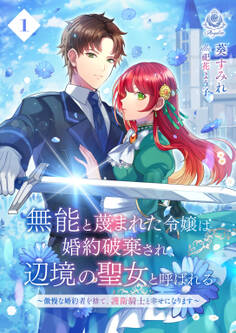 無能と蔑まれた令嬢は婚約破棄され、辺境の聖女と呼ばれる~傲慢な婚約者を捨て、護衛騎士と幸せになります~ 1