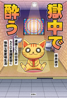 獄中で酔う 逮捕という非日常がもたらす意識変容と愉快な留置場生活