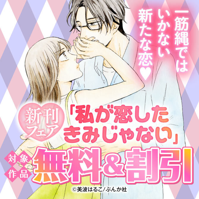 一筋縄ではいかない新たな恋♡ 「私が恋したきみじゃない」新刊フェア 無料＆割引など