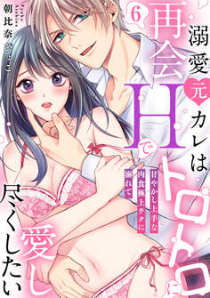 【ラブパルフェ】溺愛元カレは再会Hでトロトロに愛し尽くしたい~甘やかし上手な肉食極上テクに溺れて