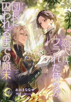 恋人にフラれた侍女が、団長に囚われるまでの顛末