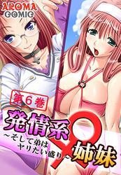発情系♀姉妹 ～そして弟はヤリたい盛り～　第６巻