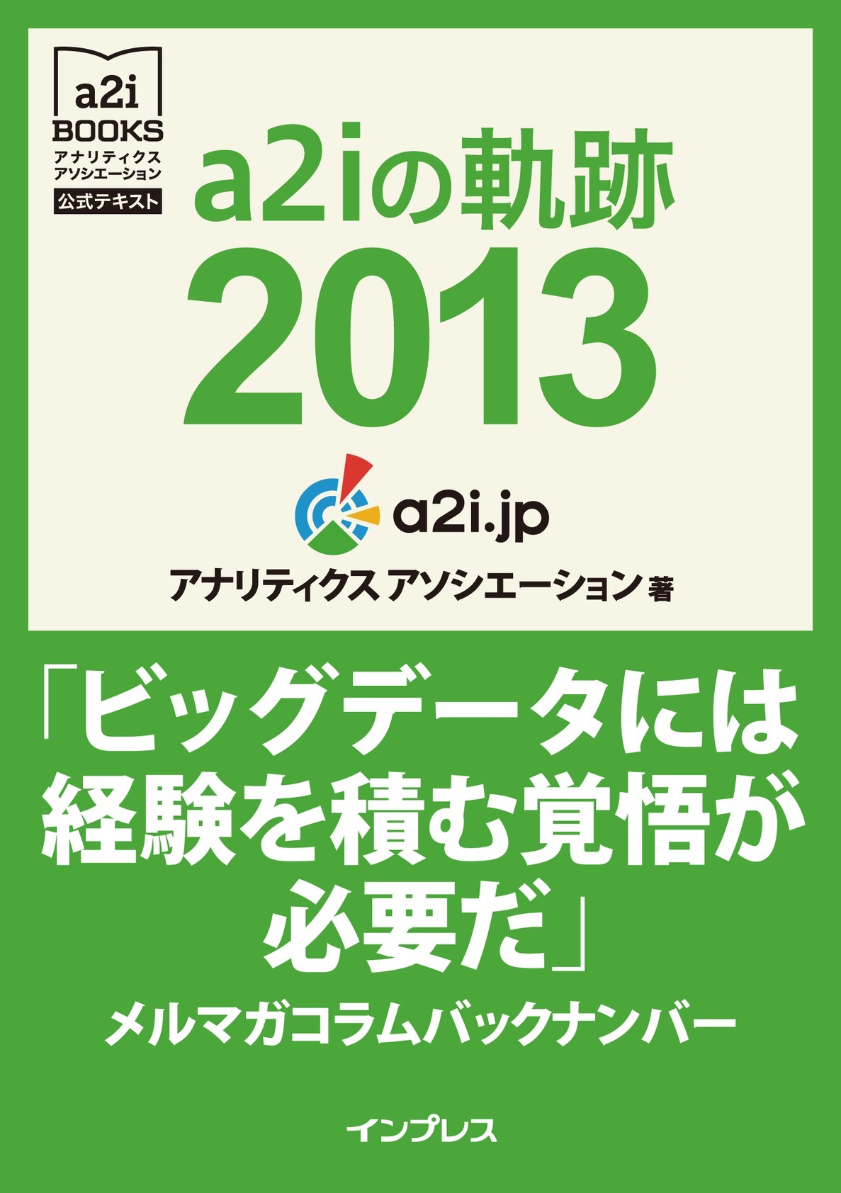a2iの軌跡2013「ビッグデータには経験を積む覚悟が必要だ」メルマガコラムバックナンバー (アナリティクス アソシエーション公式テキスト)