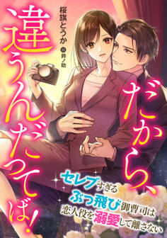 だから、違うんだってば! ~セレブすぎるぶっ飛び御曹司は恋人役を溺愛して離さない~