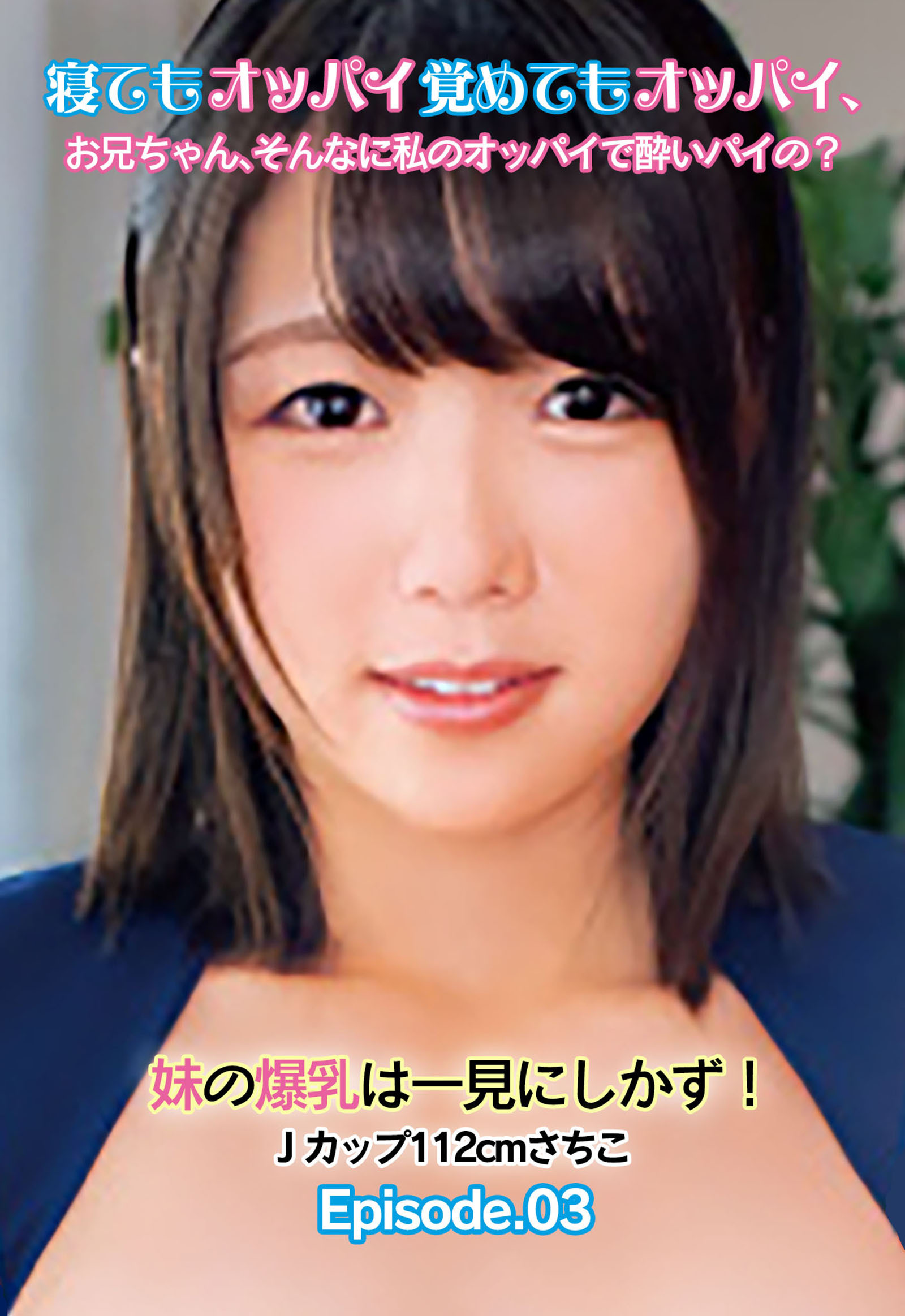 寝てもオッパイ覚めてもオッパイ、お兄ちゃん、そんなに私のオッパイで酔いパイの？ 妹の爆乳は一見にしかず！ Jカップ112cmさちこ Episode.03