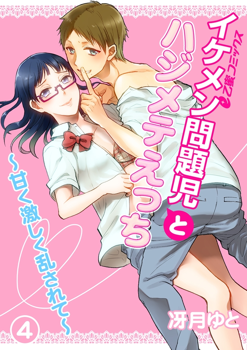 イケメン問題児とハジメテえっち～甘く激しく乱されて～（4）　ずっとこうしたかった―！　愛の交歓は夢見心地