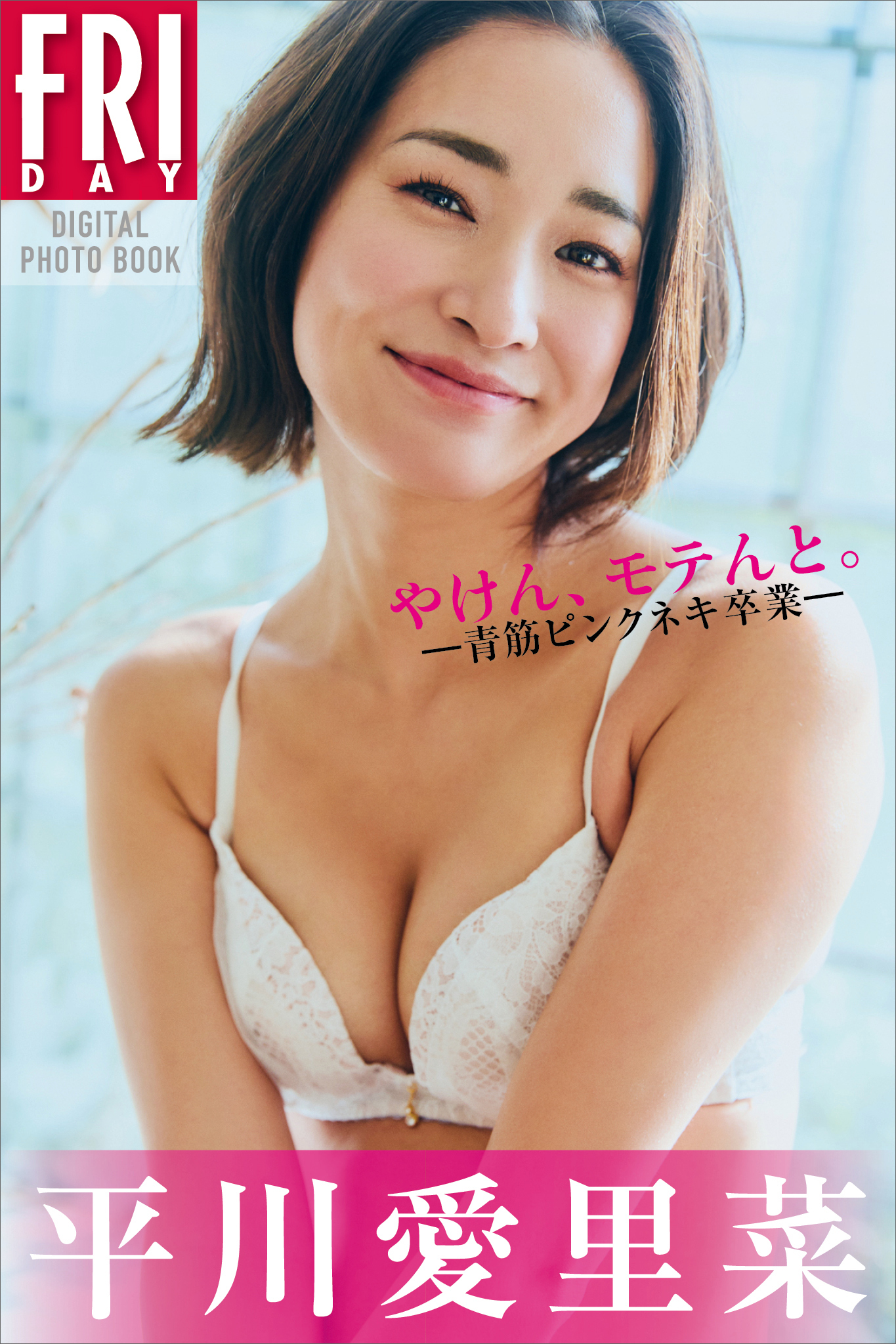 平川愛里菜　やけん、モテんと。ー青筋ピンクネキ卒業ー　ＦＲＩＤＡＹデジタル写真集