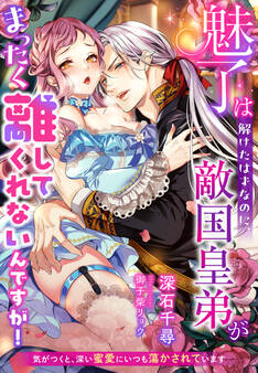 魅了は解けたはずなのに、敵国皇弟がまったく離してくれないんですが!~気がつくと、深い蜜愛にいつも蕩かされています~