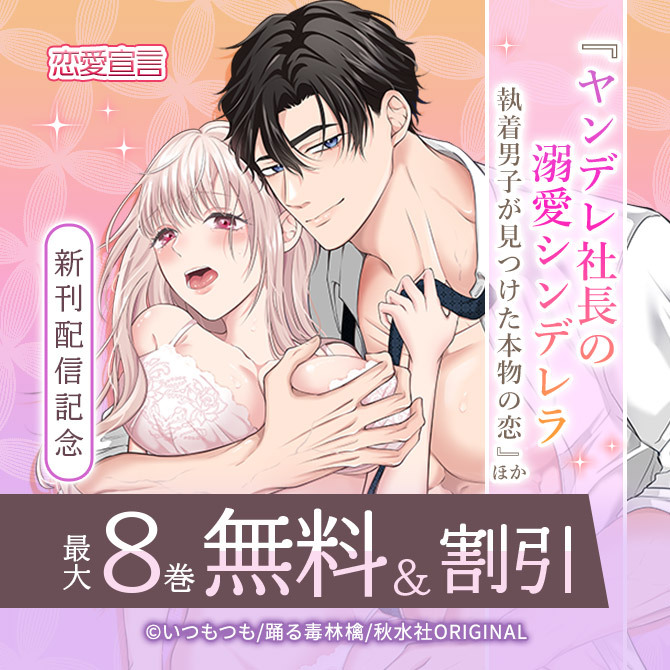 恋愛宣言『ヤンデレ社長の溺愛シンデレラ 執着男子が見つけた本物の恋』ほか新刊配信記念無料&割引
