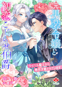 元男装令嬢と初恋こじらせ伯爵~ライバル騎士から熱烈求婚されています~