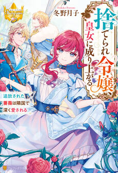 捨てられ令嬢、皇女に成り上がる 追放された薔薇は隣国で深く愛される