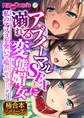 アブノーマルSEXに溺れる変態媚女 ~私のアソコを突いて喘がせて…ッ!~【極合本シリーズ】