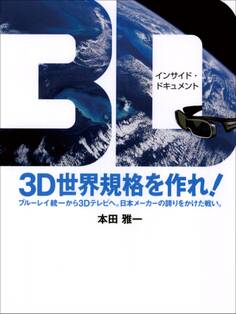 3D世界規格を作れ! ブルーレイ統一から3Dテレビへ。日本メーカーの誇りをかけた戦い。