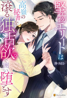 【期間限定 試し読み増量版】堅物エリートは高嶺の秘書を滾る独占欲で囲い堕とす