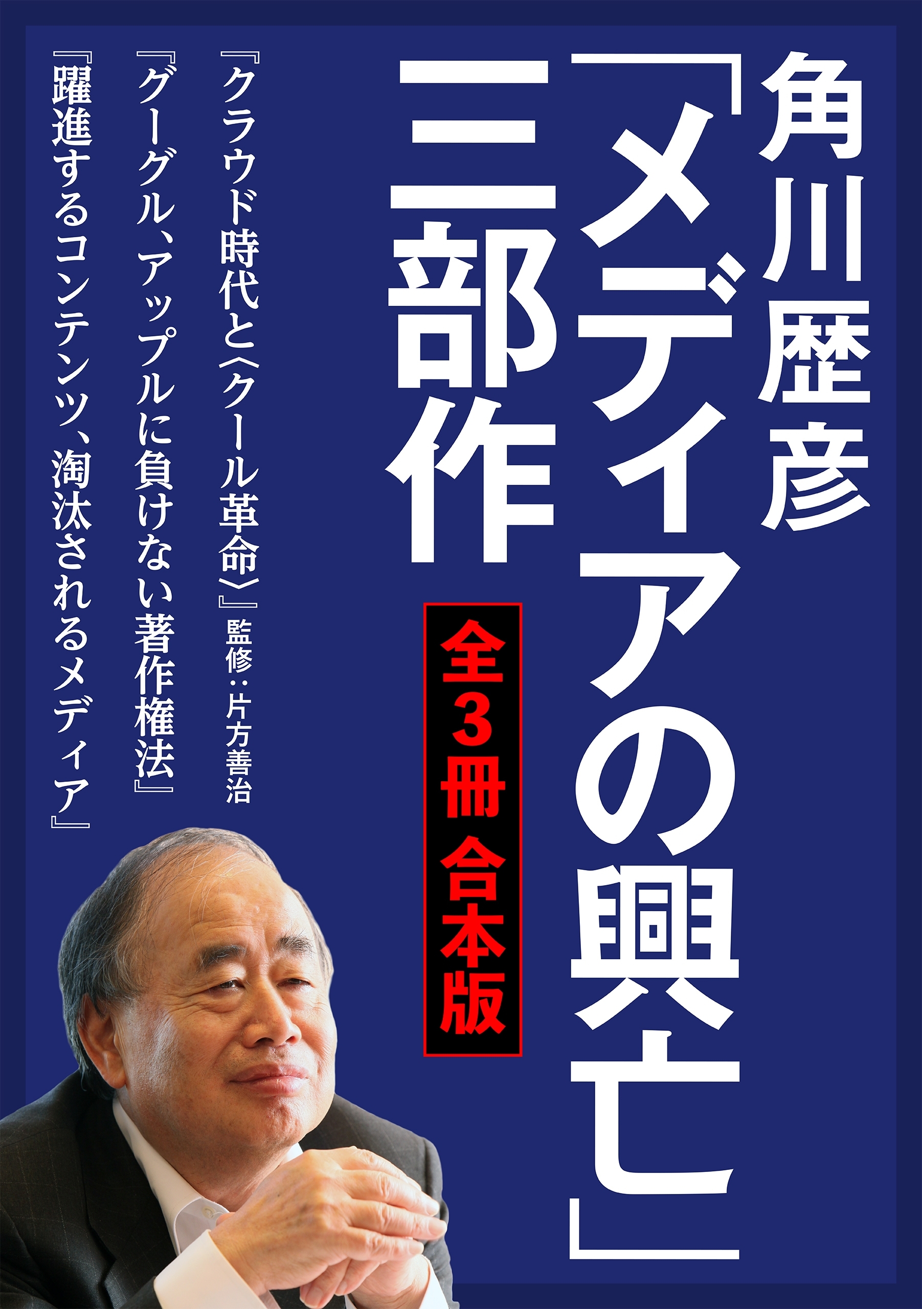 角川歴彦「メディアの興亡」三部作【全３冊 合本版】『クラウド時代と〈クール革命〉』『グーグル、アップルに負けない著作権法』『躍進するコンテンツ、淘汰されるメディア』