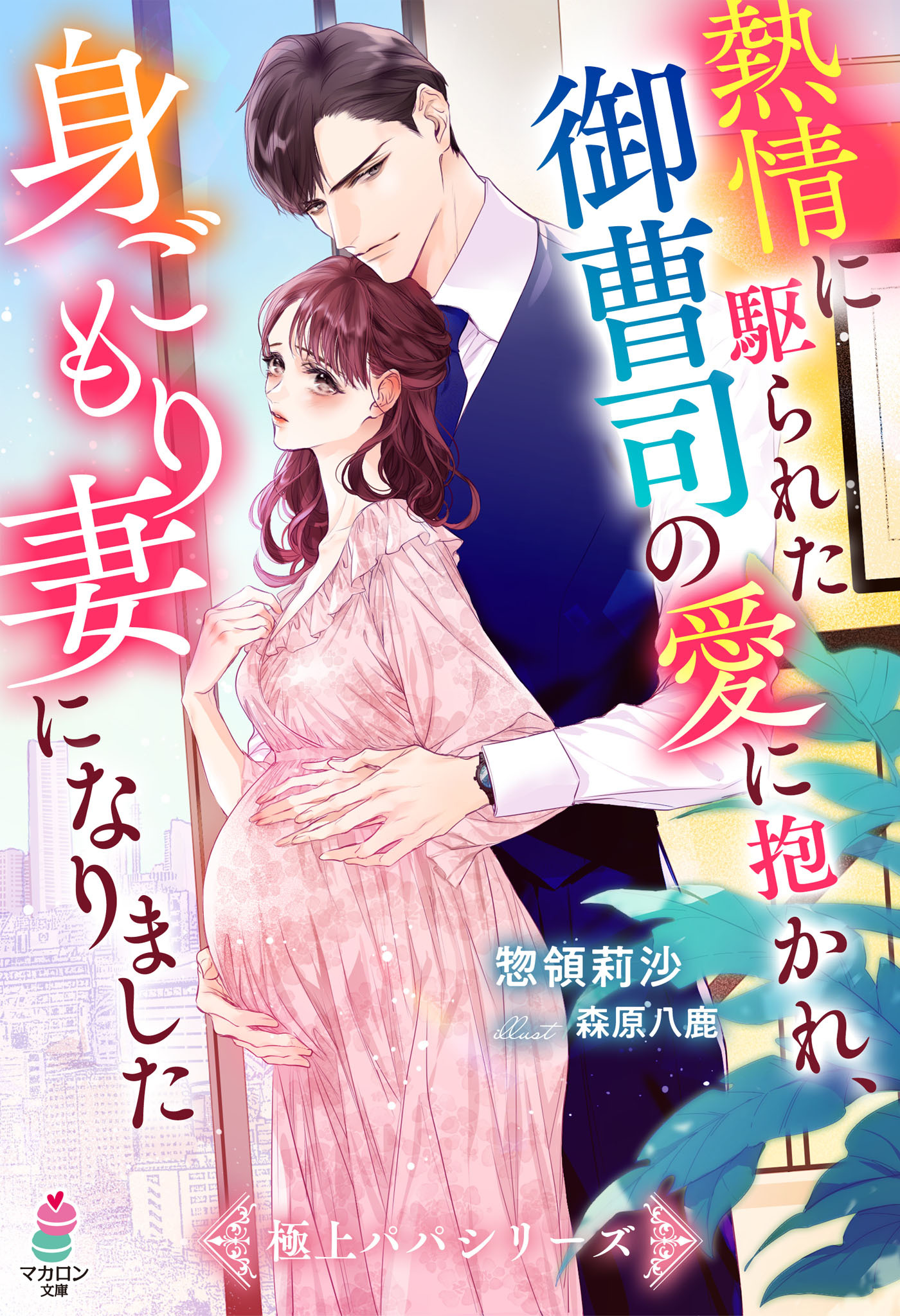 熱情に駆られた御曹司の愛に抱かれ、身ごもり妻になりました【極上パパシリーズ】