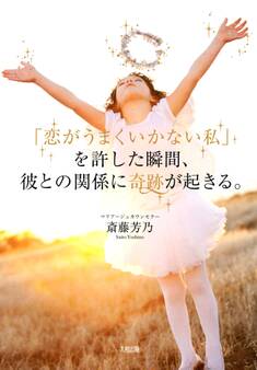 「恋がうまくいかない私」を許した瞬間、彼との関係に奇跡が起きる。(大和出版)