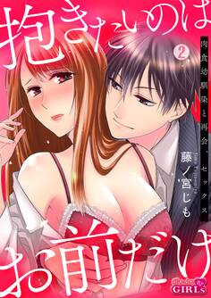 抱きたいのはお前だけ~肉食幼馴染と再会、セックス