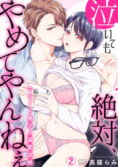 泣いても絶対、やめてやんねぇ~エリート男子の溺愛攻略~