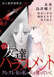 女の犯罪履歴書Ｖｏｌ．５４～友達ハラスメントークレクレ女が私の夫を奪っていくー～