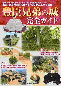 豊臣兄弟の城 完全ガイド(居城、陣城、攻めた城、ライバルの城、主君&家臣の城…… 秀吉と秀長の生涯に関わる“全94城”をすべて実踏!)