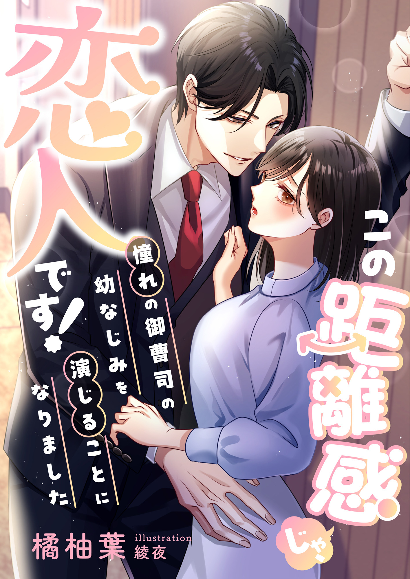 この距離感じゃ、恋人です! 憧れの御曹司の幼なじみを演じることになりました