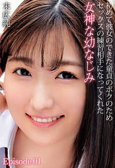 初めて彼女のできた童貞のボクのためセックスの練習相手になってくれた女神な幼なじみ 末広純 Episode.01