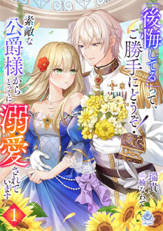 『後悔してる』って、ご勝手にどうぞ!素敵な公爵様から、とっくに溺愛されています1