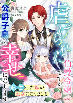 虐げられた伯爵令嬢ですが、公爵子息と幸せになります 転生した母が王女になりまして。