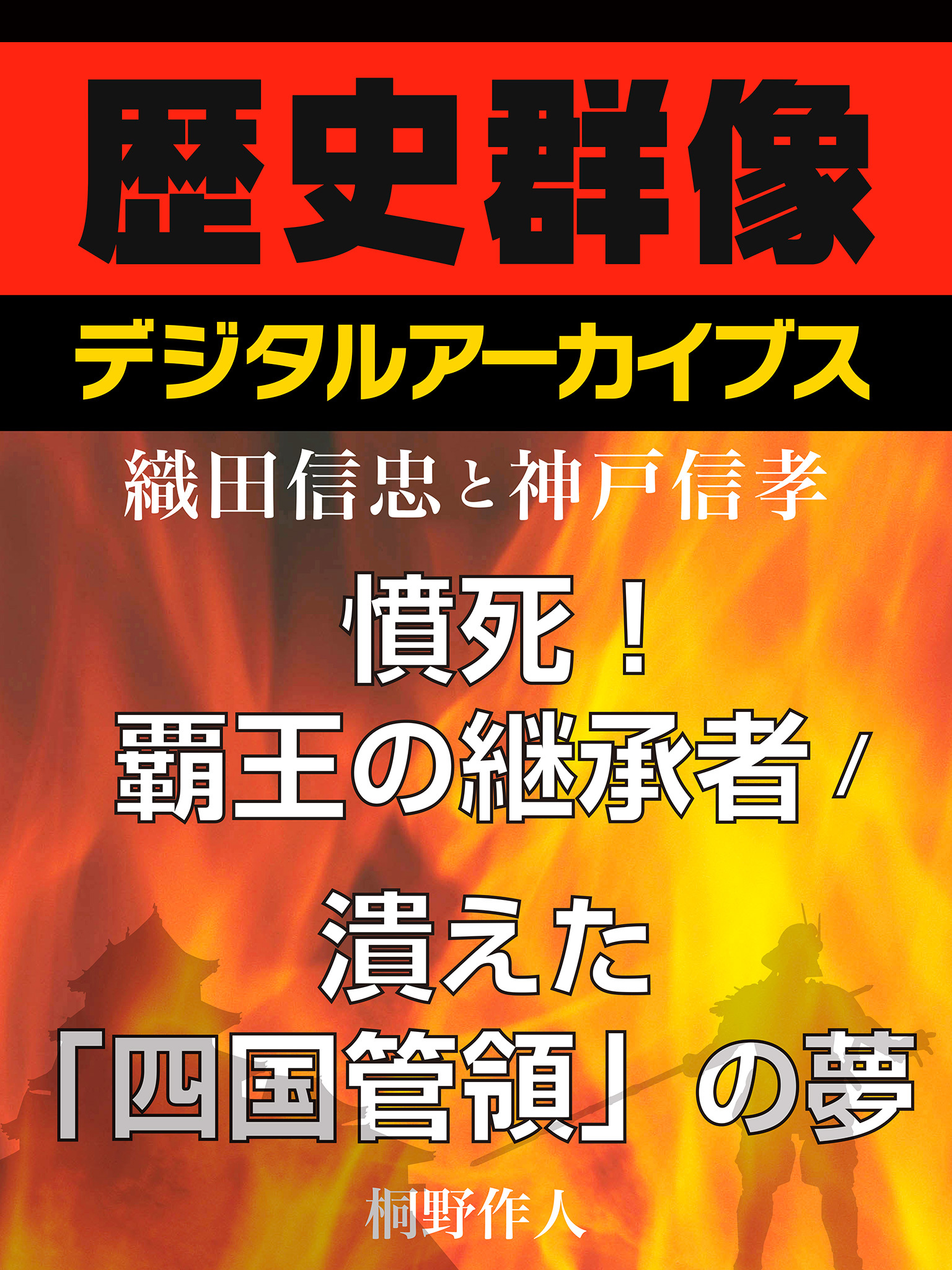 ＜織田信忠と神戸信孝＞憤死！覇王の継承者／潰えた「四国管領」の夢