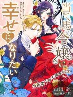 当て馬令嬢は幸せになりたい~公爵閣下の不埒な執愛~