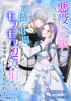 悪役令嬢になったので可憐に退場しますが、モフモフ辺境伯だけはおゆずりいたしませんわ【分冊版】3