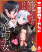 籠のなかの竜聖女 ―虐げられた伯爵令嬢は、今日も溺愛されています― 6