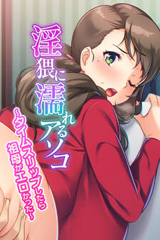 淫猥に濡れるアソコ ~タイムスリップしたら祖母がエロかった~